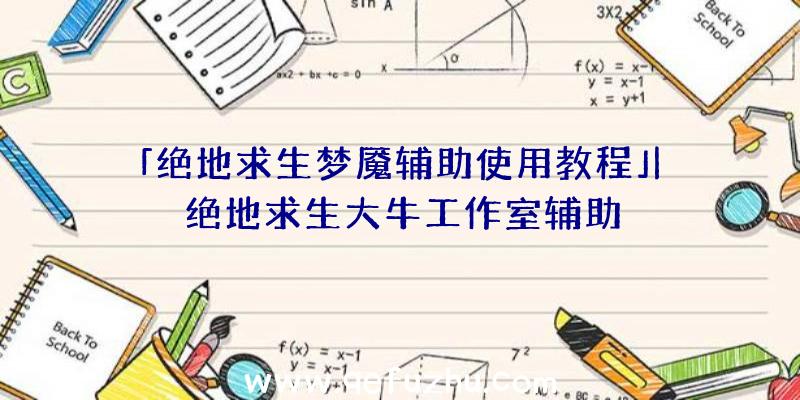 「绝地求生梦魇辅助使用教程」|绝地求生大牛工作室辅助